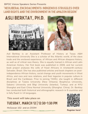 Join us on Tuesday, March 12th from 12:30 to 1:30 PM as Dr. Ashli Berktay gives a presentation on "Neoliberal Encroachments: Indigenous Struggles Over Land Rights and the Environment in the Amazon Region".